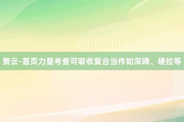 赞云-首页力量考查可吸收复合当作如深蹲、硬拉等