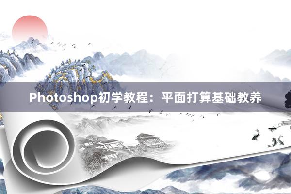 Photoshop初学教程：平面打算基础教养