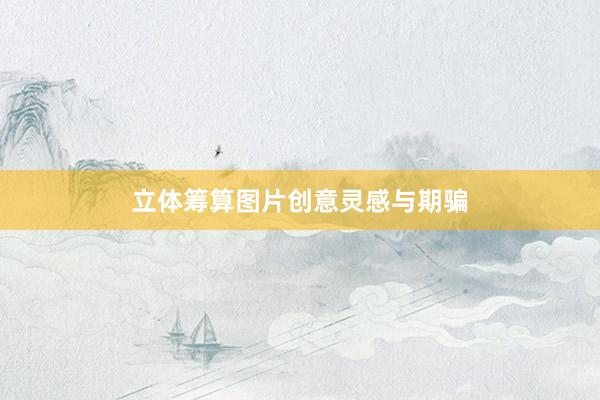 立体筹算图片创意灵感与期骗
