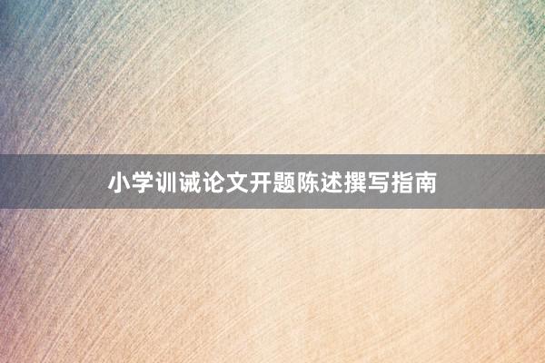小学训诫论文开题陈述撰写指南