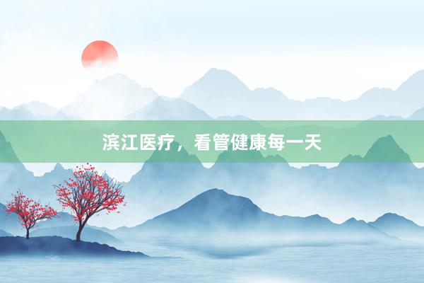 滨江医疗，看管健康每一天