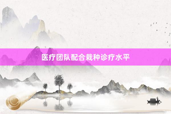 医疗团队配合栽种诊疗水平