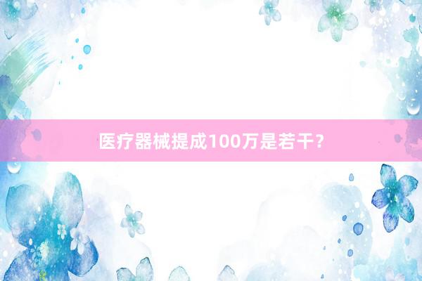 医疗器械提成100万是若干？