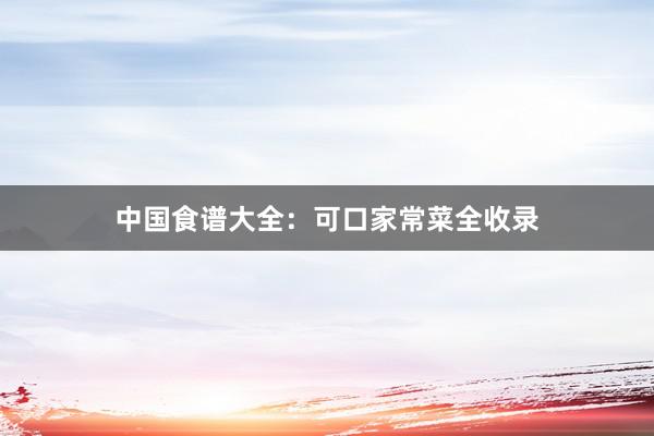 中国食谱大全：可口家常菜全收录